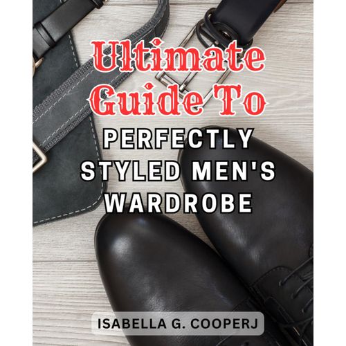 Ultimate Guide To Perfectly Styled Men's Wardrobe: Master The Art Of Curating An Impeccable Men's Wardrobe With This Comprehensive Style Manual.    Format Broch 