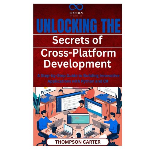 Unlocking The Secrets Of Cross-Platform Development: A Step-By-Step Guide To Building Innovative Applications With Python And C#    Format Broch 