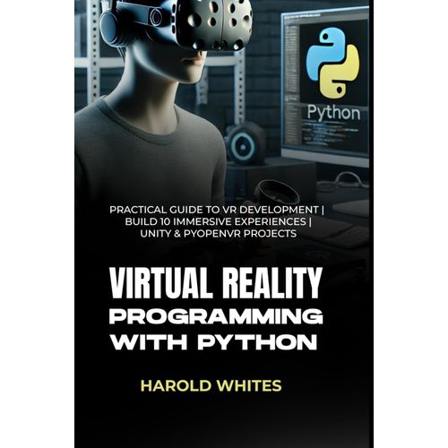 Virtual Reality Programming With Python: Practical Guide To Vr Development | Build 10 Immersive Experiences | Unity & Pyopenvr Projects    Format Broch 