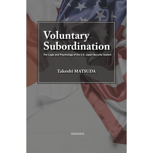 Voluntary Subordination:The Logic And Psychology Of The U.S.-Japan Security System    Format Broch 