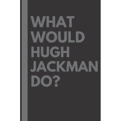 What Would Hugh Jackman Do?: Lined Journal Notebook, Perfect Gift For All Hugh Jackman Fans - 6x9 Inches - 110pages    Format Broch 