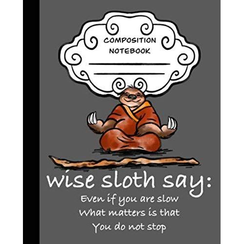 Wise Sloth Says Don't Stop Even If Slow Sloth Journal: Cute Sloth Composition Notebook With A Wise Saying (Classic Matte Grey Edition) (Wise Sloth Composition Journal)    Format Broch 