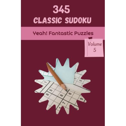 Yeah! 345 Fantastic Classic Sudoku Puzzles Volume 5: A Top-Notch Treasury Of Logic Games, With Guide And Solutions, From Kids To Adults, To Sharpen Your Mind, To Train Your Brain    Format Broch 