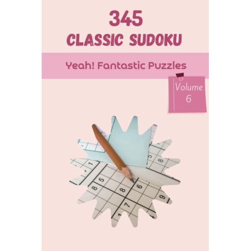 Yeah! 345 Fantastic Classic Sudoku Puzzles Volume 6: A Top-Notch Treasury Of Logic Games, With Guide And Solutions, From Kids To Adults, To Sharpen Your Mind, To Train Your Brain    Format Broch 