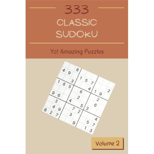 Yo! 333 Amazing Classic Sudoku Puzzles Volume 2: A Noteworthy Treasury Of Logic Games, With Guide And Answers, From Simple To Hard, To Awake Your Mind, To Exercise Your Brain    Format Broch 