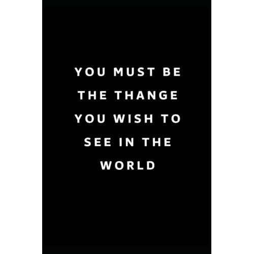 You Must Be The Thange You Wish To See In The World: Lined Notebook, Notebook Writeen On Its Cover Saying, Empty Underlined Journal, A Special Gift For Year 2021, Blank Lined Note Book, Size 6x9, Page    Format Broch 