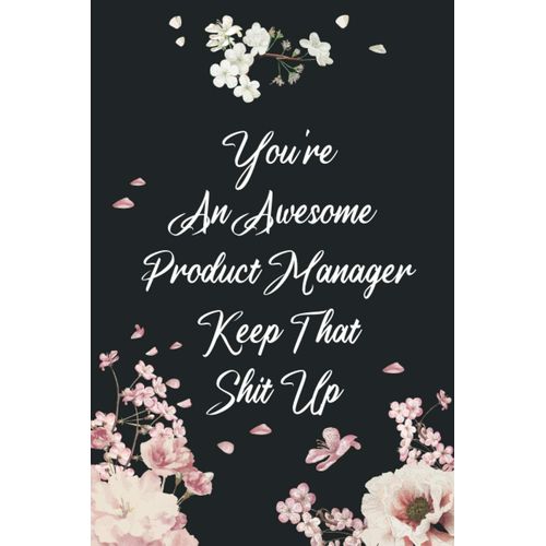 You're An Awesome Product Manager Keep That Shit Up: Funny Appreciation Gift & & Encouragement Gift Idea, Thank You Sarcastic Notebook Journal & Sketch Journal Present - 120 Pages, Sized 6