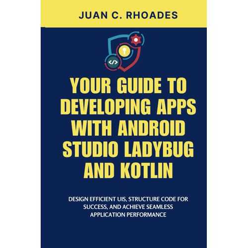 Your Guide To Developing Apps With Android Studio Ladybug And Kotlin: Design Efficient Uis, Structure Code For Success, And Achieve Seamless Application Performance    Format Broch 