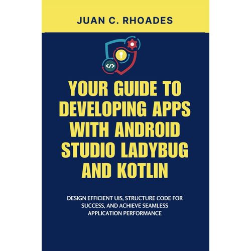 Your Guide To Developing Apps With Android Studio Ladybug And Kotlin: Design Efficient Uis, Structure Code For Success, And Achieve Seamless Application Performance    Format Broch 