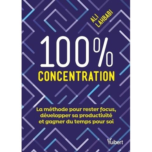 100 % Concentration - La Mthode Pour Rester Focus, Dvelopper Sa Productivit Et Gagner Du Temps Pour Soi    Format Beau livre 