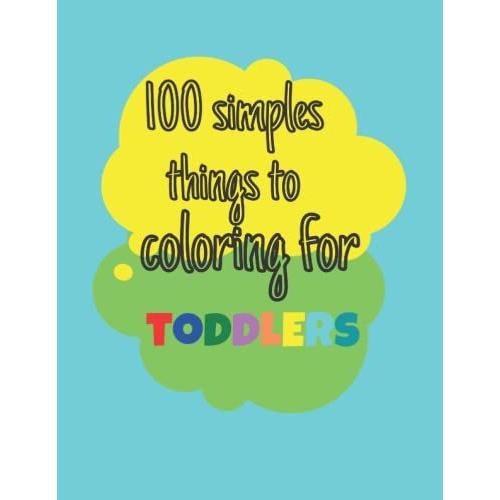 100 Simple Things To Coloring For Toddlers: Coloring Book With Simple Big Things For Toddlers-Simple Illustrations To Coloring For Kids-Preschool Coloring Book For Kids Who Are One Year Old Or Plus   de arts, koven  Format Broch 