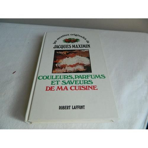 Couleurs Parfums Et Saveurs De Ma Cuisine Les Recettes Originales De Jacques Maximin