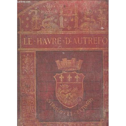 Le Havre D'autrefois - Reproductions D'anciens Tableaux, Dessins, Gravures Et Antiquite Se Rattachant A L'histoire De Cette Ville.
