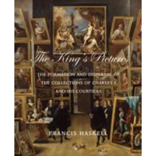 The King's Pictures: The Formation And Dispersal Of The Collections Of Charles I And His Courtiers