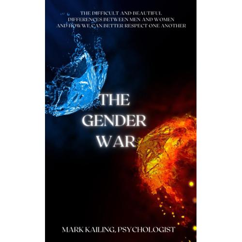 The Gender War: The Difficult And Beautiful Differences Between Men And Women And How We Can Better Respect One Another.