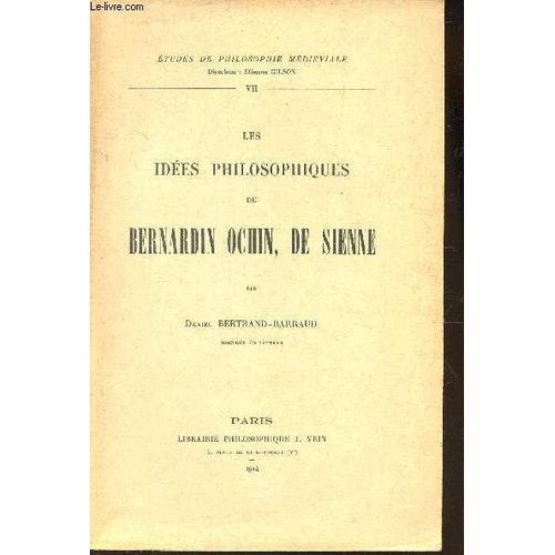 Les Idees Philosophiques De Bernardin Ochin, De Sienne / N° Vii De La Collection Etudes De Philosophie Medievale.