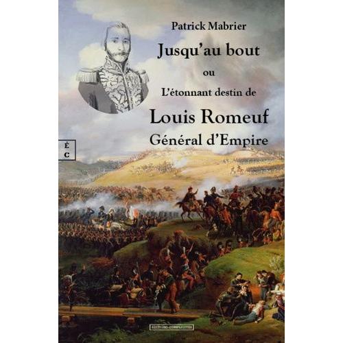 Jusqu'au Bout - Ou L'étonnant Destin De Louis Romeuf, Général D'empire