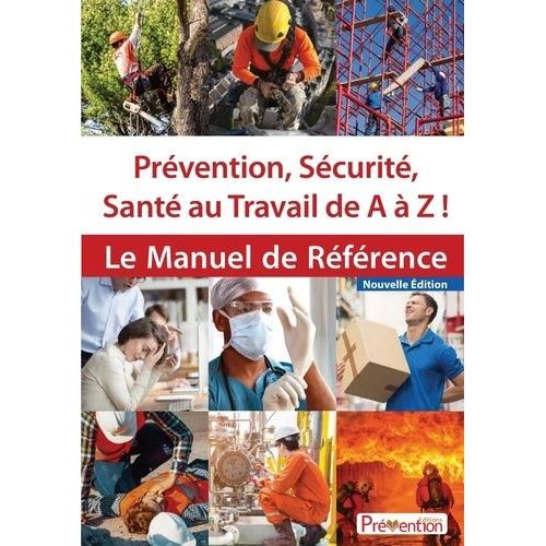 Prévention, Sécurité, Santé Au Travail De A À Z ! - Le Manuel De Référence