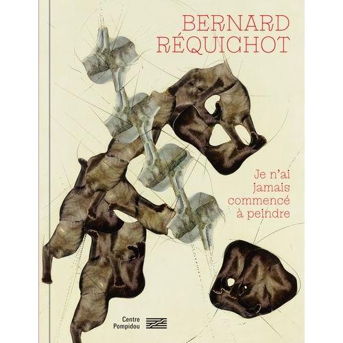 Bernard Réquichot - Je N'ai Jamais Commencé À Peindre