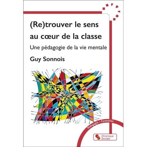 (Re)Trouver Le Sens Au Coeur De La Classe - Une Pédagogie De La Vie Mentale