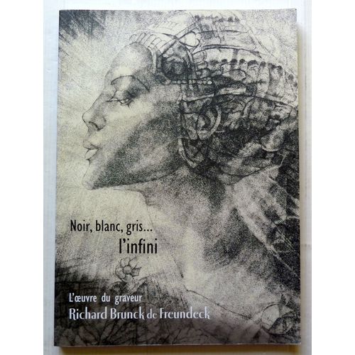 Noir, Blanc, Gris... L'infini L'oeuvre Du Graveur Richard Brunck De Freundeck