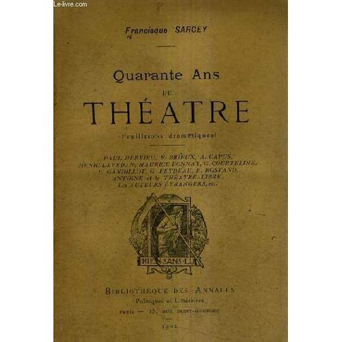 Quarante Ans De Theatre (Feuilletons Dramatiques) - Paul Hervieu E.Brieux A.Capus Henri Lavedan Maurice Donnay G.Courteline L.Gandillot G.Feydeau E.Rostand Antoine Et Le Theatre Libre Les ...