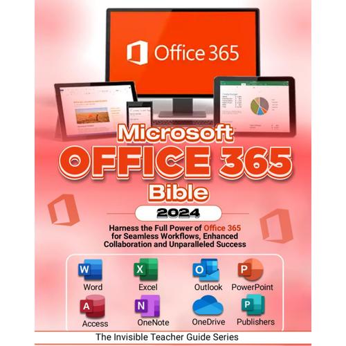 Microsoft Office 365 Bible: Harness The Full Power Of Office 365 For Seamless Workflows, Enhanced Collaboration, And Unparalleled Success