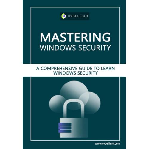 Mastering Windows Security: A Comprehensive Guide To Learn Windows Security