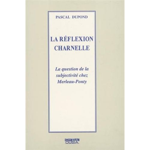 La Réflexion Charnelle - La Question De La Subjectivité Chez Merleau-Ponty