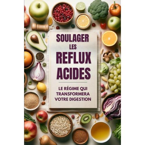 Soulager Les Reflux Acides: Le Régime Qui Transformera Votre Digestion (Intestin Irritable, L'alimentation Anti-Endométriose, Recette Anti Inflammatoire)