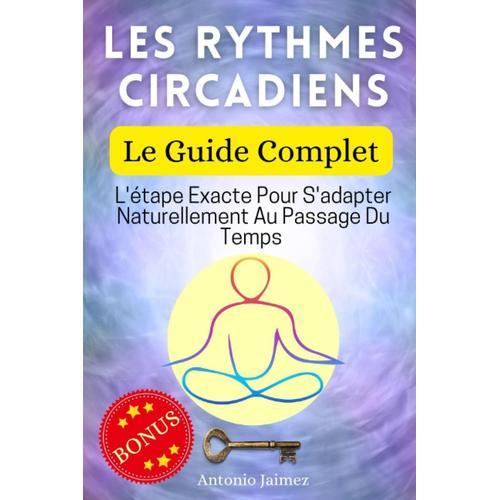 Les Rythmes Circadiens, Le Guide Complet: L'étape Exacte Pour S'adapter Naturellement Au Passage Du Temps