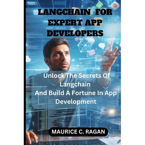 Langchain For Expert App Developers: Unlock The Secrets Of Langchain And Build A Fortune In App Development (The Ai Developer's Arsenal: Mastering ... Ai, Langchains, And Llms For App Domination)