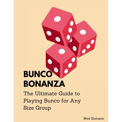 Bunco Bonanza: The Ultimate Guide To Playing Bunco For Any Size Group: Complete Beginners To Professional Guide On How To Play Bunco, Set Up Bunco Dice Game And Bunco Variations