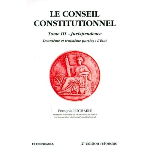 Le Conseil Constitutionnel - Tome 3, Jurisprudence, Deuxieme Et Troisieme Parties : L'etat, 2eme Edition