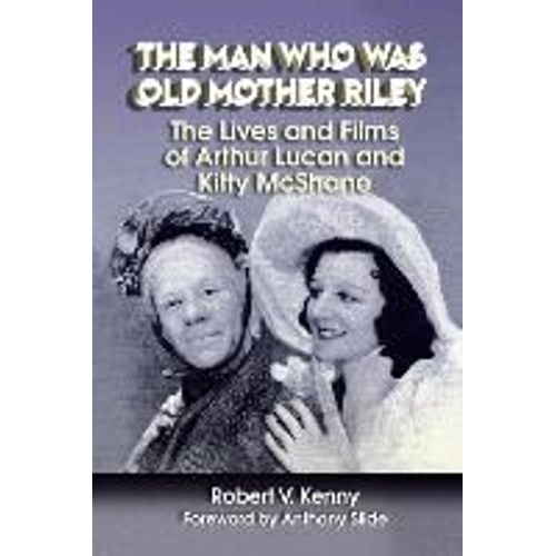 The Man Who Was Old Mother Riley - The Lives And Films Of Arthur Lucan And Kitty Mcshane