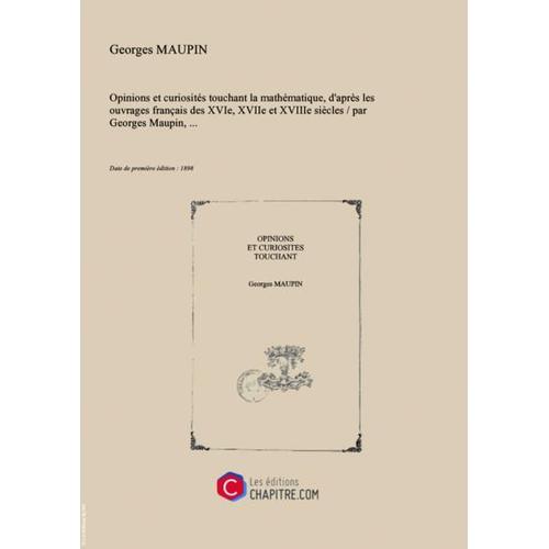 Opinions Et Curiosités Touchant La Mathématique, D'après Les Ouvrages Français Des Xvie, Xviie Et Xviiie Siècles   Par Georges Maupin, [Edition De 1898]