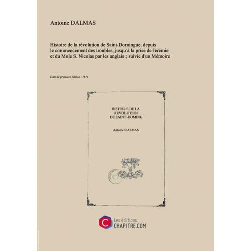 "Histoire De La Révolution De Saint-Domingue, Depuis Le Commencement Des Troubles, Jusqu'à La Prise De Jérémie Et Du Mole S. Nicolas Par Les Anglais - Suivie D'un Mémoire Sur Le Rétablissement De Cette Colonie   Par M. Dalmas [Edition De 1814]"