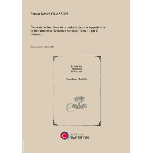 Eléments Du Droit Français : Considéré Dans Ses Rapports Avec Le Droit Naturel Et L'économie Politique. Tome 1   Par E. Glasson,... [Edition De 1884]