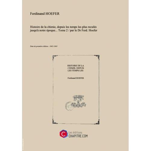 Histoire De La Chimie, Depuis Les Temps Les Plus Reculés Jusqu'à Notre Époque.... Tome 2   Par Le Dr Ferd. Hoefer [Edition De 1842-1843]