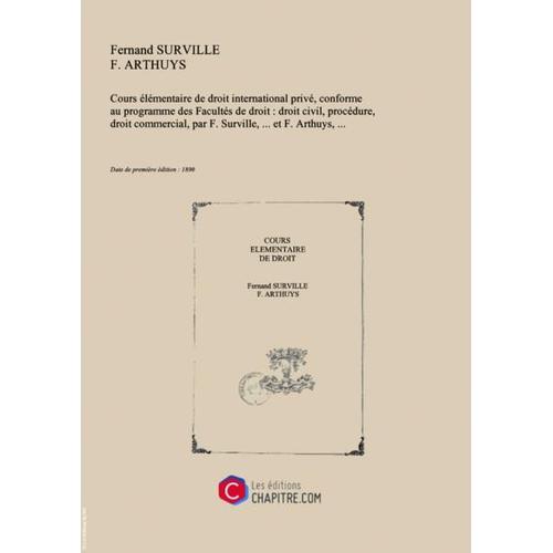 Cours Élémentaire De Droit International Privé, Conforme Au Programme Des Facultés De Droit : Droit Civil, Procédure, Droit Commercial, Par F. Surville,... Et F. Arthuys,... [Edition De 1890]