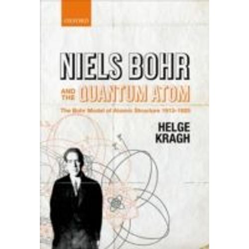 Niels Bohr And The Quantum Atom: The Bohr Model Of Atomic Structure 1913-1925