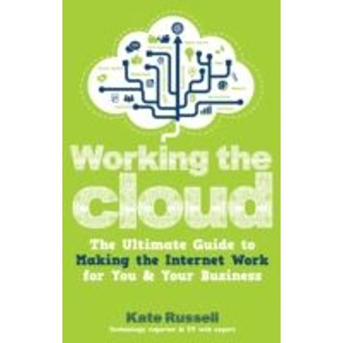 Working The Cloud: The Ultimate Guide To Making The Internet Work For You And Your Business