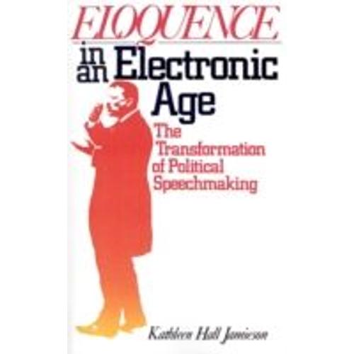 Eloquence In An Electronic Age: The Transformation Of Political Speechmaking