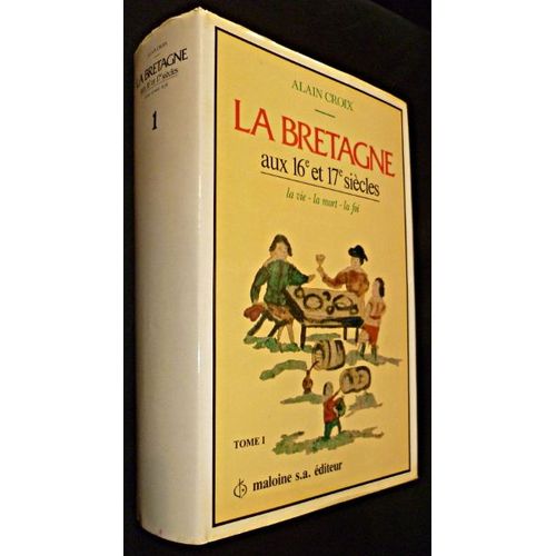 La Bretagne Aux 16e Et 17e Siècles, La Vie, La Mort, La Foi (Tomes 1 Et 2)