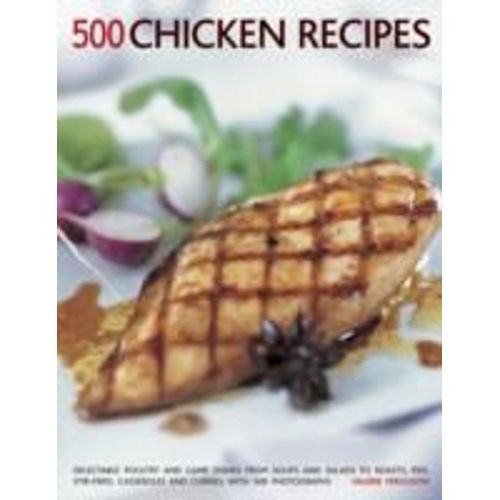 500 Chicken Recipes: Delectable Poultry And Game Dishes From Soups And Salads To Roasts, Pies, Stir-Fries, Casseroles And Curries, With 500