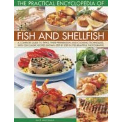 The Practical Encyclopedia Of Fish And Shellfish: A Complete Guide To Types, Their Preparation And Cooking Techniques, With 100 Classic Recipes Shown