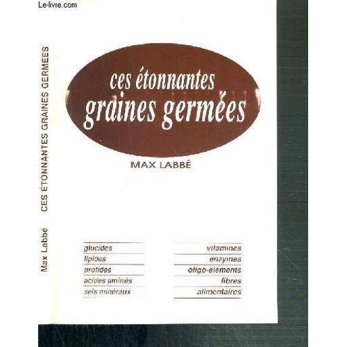 Ces Etonnantes Graines Germees  - Glucides - Lipides - Protides - Acides Amines...- 5ème Edition.