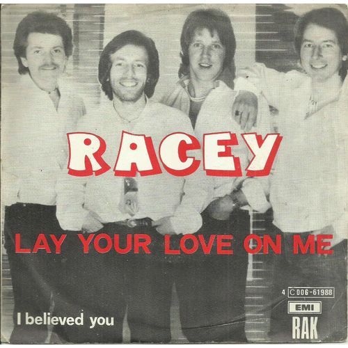 Racey (Clive Wilson, Phil Fursdon, ..) : Lay Your Love On Me (N. Chinn - M. Chapman) 3'07 / I Believed You (R. Gower) 3'08