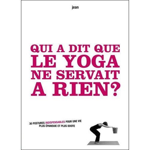 Qui A Dit Que Le Yoga Ne Servait À Rien ? 30 Postures Indispensables