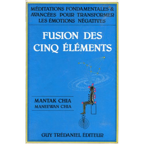 Fusion Des Cinq Éléments. Méditations Fondamentales Et Avancées Pour Transformer Les Émotions Négatives.